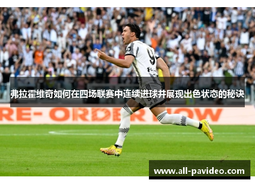 弗拉霍维奇如何在四场联赛中连续进球并展现出色状态的秘诀