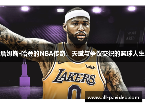 詹姆斯·哈登的NBA传奇:天赋与争议交织的篮球人生 詹姆斯·哈登的NBA传奇:天赋与争议交织的篮球人生