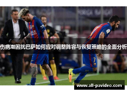 伤病潮困扰巴萨如何应对调整阵容与恢复策略的全面分析 伤病潮困扰巴萨如何应对调整阵容与恢复策略的全面分析