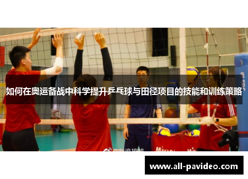 如何在奥运备战中科学提升乒乓球与田径项目的技能和训练策略 如何在奥运备战中科学提升乒乓球与田径项目的技能和训练策略