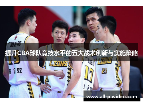 提升CBA球队竞技水平的五大战术创新与实施策略 提升CBA球队竞技水平的五大战术创新与实施策略