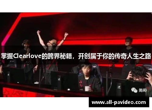 掌握Clearlove的跨界秘籍,开创属于你的传奇人生之路 掌握Clearlove的跨界秘籍,开创属于你的传奇人生之路