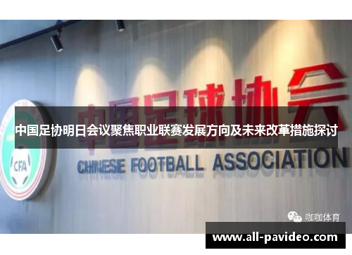 中国足协明日会议聚焦职业联赛发展方向及未来改革措施探讨 中国足协明日会议聚焦职业联赛发展方向及未来改革措施探讨