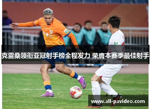 克雷桑领衔亚冠射手榜全程发力 荣膺本赛季最佳射手