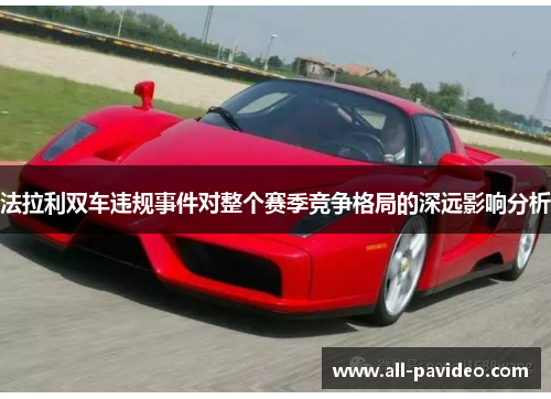 法拉利双车违规事件对整个赛季竞争格局的深远影响分析