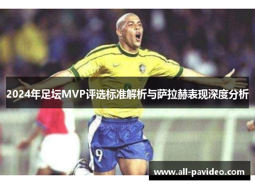 2024年足坛MVP评选标准解析与萨拉赫表现深度分析 2024年足坛MVP评选标准解析与萨拉赫表现深度分析