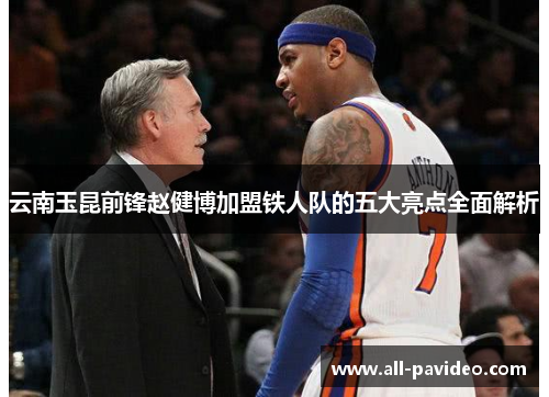 云南玉昆前锋赵健博加盟铁人队的五大亮点全面解析 云南玉昆前锋赵健博加盟铁人队的五大亮点全面解析