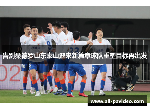 告别桑德罗山东泰山迎来新篇章球队重塑目标再出发 告别桑德罗山东泰山迎来新篇章球队重塑目标再出发