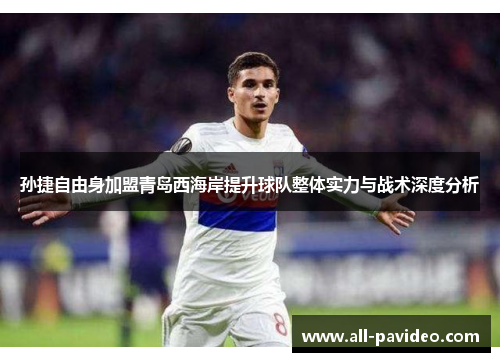 孙捷自由身加盟青岛西海岸提升球队整体实力与战术深度分析