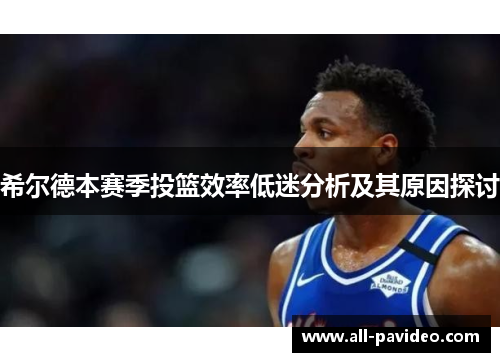 希尔德本赛季投篮效率低迷分析及其原因探讨 希尔德本赛季投篮效率低迷分析及其原因探讨