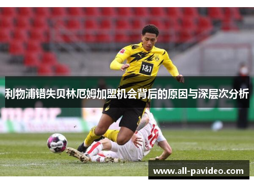 利物浦错失贝林厄姆加盟机会背后的原因与深层次分析 利物浦错失贝林厄姆加盟机会背后的原因与深层次分析