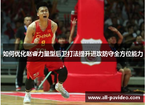 如何优化赵睿力量型后卫打法提升进攻防守全方位能力 如何优化赵睿力量型后卫打法提升进攻防守全方位能力