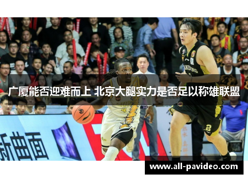 广厦能否迎难而上 北京大腿实力是否足以称雄联盟 广厦能否迎难而上 北京大腿实力是否足以称雄联盟