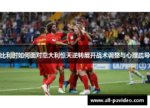 比利时如何面对意大利惊天逆转展开战术调整与心理疏导 比利时如何面对意大利惊天逆转展开战术调整与心理疏导