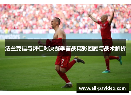 法兰克福与拜仁对决赛季首战精彩回顾与战术解析 法兰克福与拜仁对决赛季首战精彩回顾与战术解析