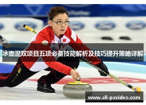 冰壶混双项目五项必备技能解析及技巧提升策略详解 冰壶混双项目五项必备技能解析及技巧提升策略详解