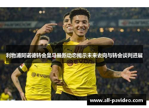 利物浦阿诺德转会皇马最新动态揭示未来去向与转会谈判进展 利物浦阿诺德转会皇马最新动态揭示未来去向与转会谈判进展