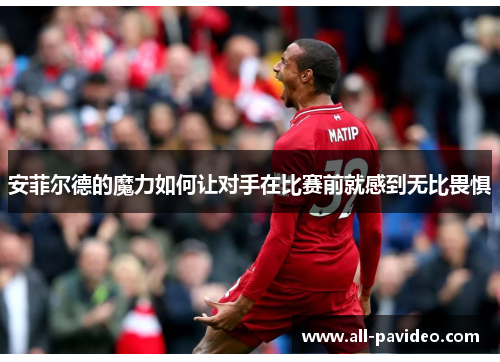 安菲尔德的魔力如何让对手在比赛前就感到无比畏惧 安菲尔德的魔力如何让对手在比赛前就感到无比畏惧
