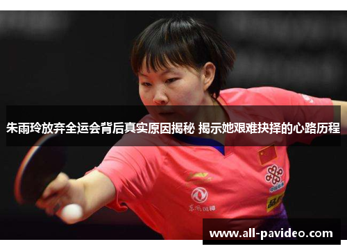 朱雨玲放弃全运会背后真实原因揭秘 揭示她艰难抉择的心路历程