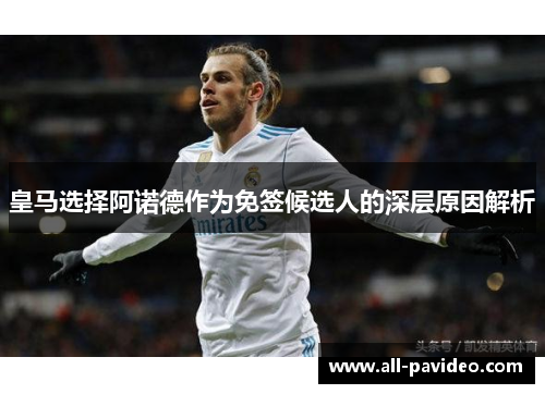 皇马选择阿诺德作为免签候选人的深层原因解析 皇马选择阿诺德作为免签候选人的深层原因解析