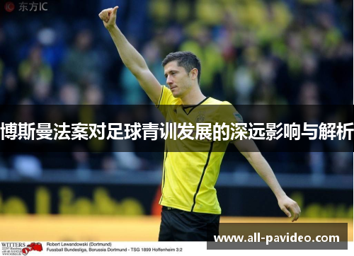 博斯曼法案对足球青训发展的深远影响与解析 博斯曼法案对足球青训发展的深远影响与解析