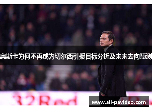 奥斯卡为何不再成为切尔西引援目标分析及未来去向预测 奥斯卡为何不再成为切尔西引援目标分析及未来去向预测