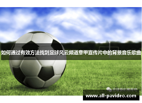 如何通过有效方法找到足球风云频道意甲宣传片中的背景音乐歌曲 如何通过有效方法找到足球风云频道意甲宣传片中的背景音乐歌曲