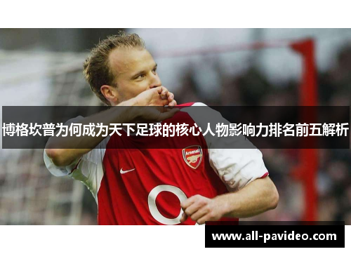 博格坎普为何成为天下足球的核心人物影响力排名前五解析 博格坎普为何成为天下足球的核心人物影响力排名前五解析