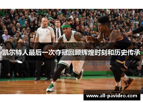 凯尔特人最后一次夺冠回顾辉煌时刻和历史传承 凯尔特人最后一次夺冠回顾辉煌时刻和历史传承
