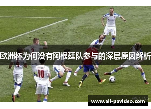 欧洲杯为何没有阿根廷队参与的深层原因解析
