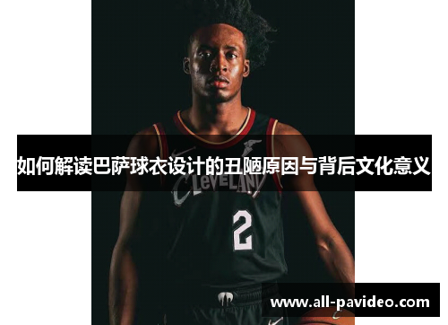 如何解读巴萨球衣设计的丑陋原因与背后文化意义 如何解读巴萨球衣设计的丑陋原因与背后文化意义