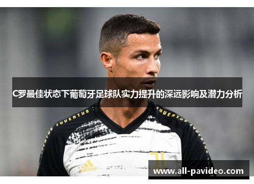 C罗最佳状态下葡萄牙足球队实力提升的深远影响及潜力分析