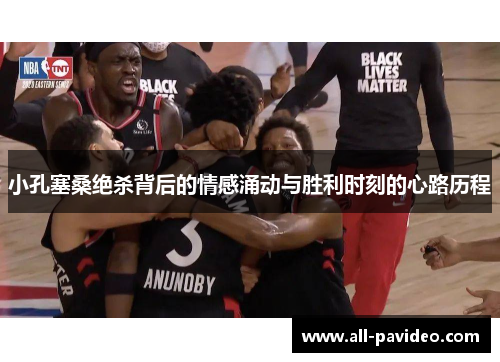 小孔塞桑绝杀背后的情感涌动与胜利时刻的心路历程