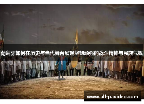 葡萄牙如何在历史与当代舞台展现坚韧顽强的战斗精神与民族气概 葡萄牙如何在历史与当代舞台展现坚韧顽强的战斗精神与民族气概