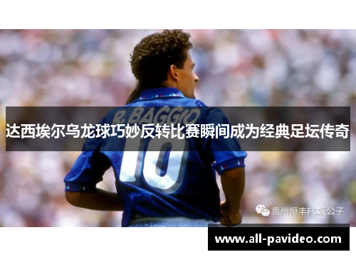 达西埃尔乌龙球巧妙反转比赛瞬间成为经典足坛传奇