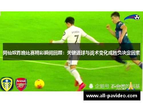 阿仙奴昨晚比赛精彩瞬间回顾：关键进球与战术变化成胜负决定因素