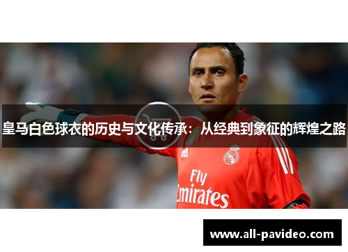 皇马白色球衣的历史与文化传承：从经典到象征的辉煌之路