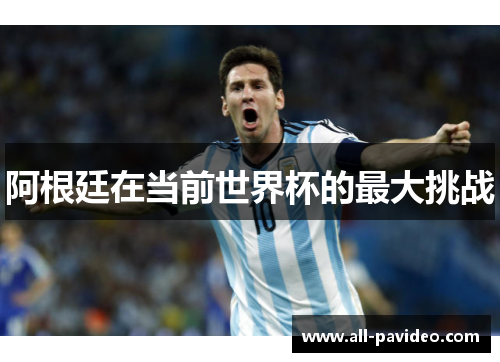 阿根廷在当前世界杯的最大挑战