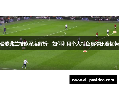 曼联弗兰技能深度解析:如何利用个人特色赢得比赛优势 曼联弗兰技能深度解析:如何利用个人特色赢得比赛优势