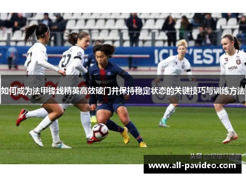 如何成为法甲锋线精英高效破门并保持稳定状态的关键技巧与训练方法 如何成为法甲锋线精英高效破门并保持稳定状态的关键技巧与训练方法
