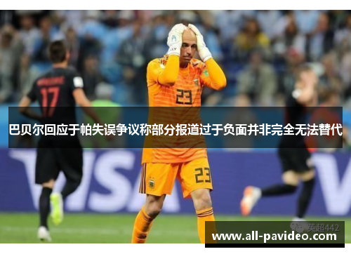 巴贝尔回应于帕失误争议称部分报道过于负面并非完全无法替代 巴贝尔回应于帕失误争议称部分报道过于负面并非完全无法替代