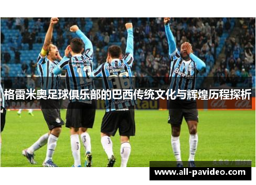 格雷米奥足球俱乐部的巴西传统文化与辉煌历程探析 格雷米奥足球俱乐部的巴西传统文化与辉煌历程探析