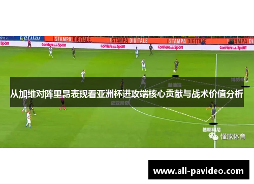 从加维对阵里昂表现看亚洲杯进攻端核心贡献与战术价值分析