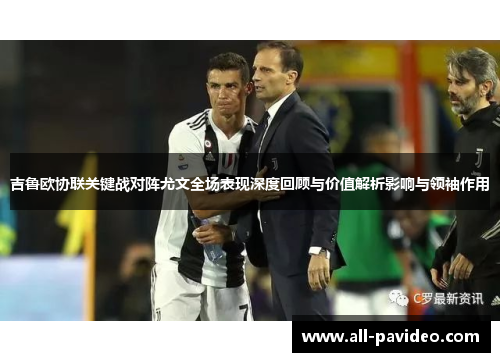 吉鲁欧协联关键战对阵尤文全场表现深度回顾与价值解析影响与领袖作用
