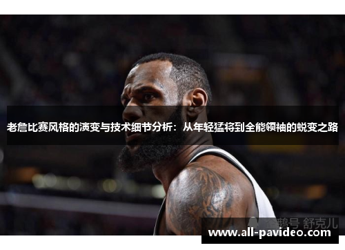 老詹比赛风格的演变与技术细节分析:从年轻猛将到全能领袖的蜕变之路 老詹比赛风格的演变与技术细节分析:从年轻猛将到全能领袖的蜕变之路