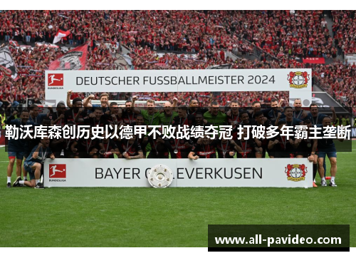 勒沃库森创历史以德甲不败战绩夺冠 打破多年霸主垄断