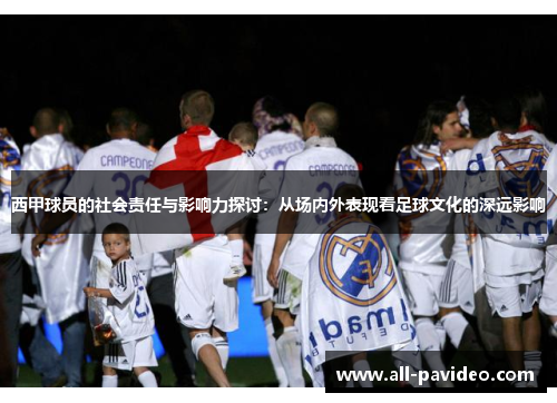 西甲球员的社会责任与影响力探讨：从场内外表现看足球文化的深远影响