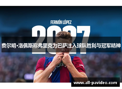 费尔明·洛佩斯称弗里克为巴萨注入球队胜利与冠军精神