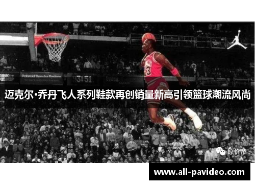 迈克尔·乔丹飞人系列鞋款再创销量新高引领篮球潮流风尚