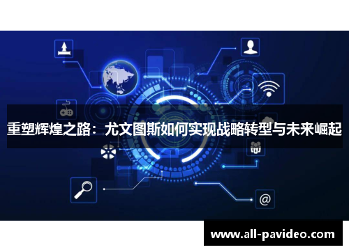 重塑辉煌之路：尤文图斯如何实现战略转型与未来崛起